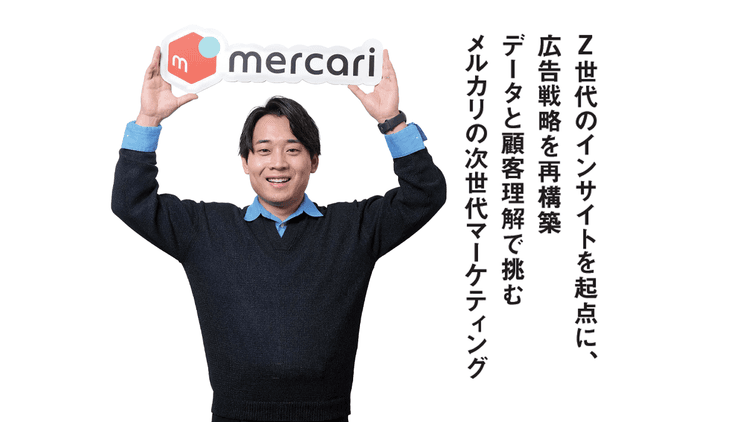Z世代のインサイトを起点に、広告戦略を再構築データと顧客理解で挑むメルカリの次世代マーケティング
