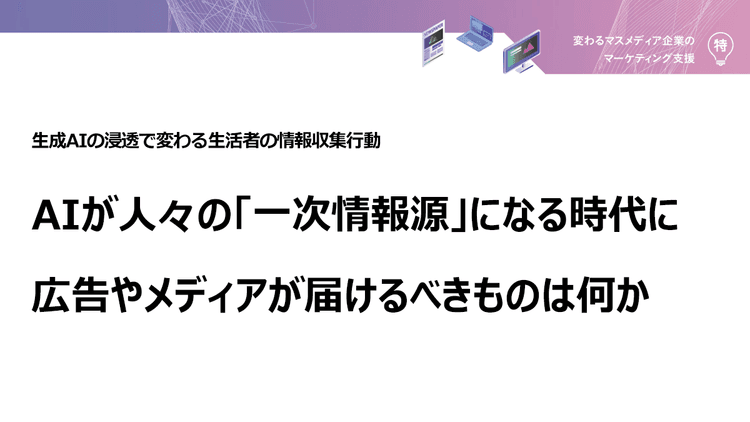 AIが人々の「一次情報源」になる時代に 広告やメディアが届けるべきものは何か