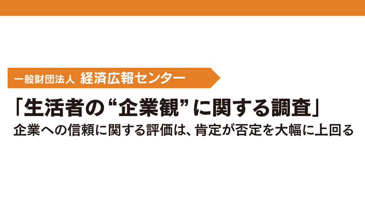 「生活者の“企業観”に関する調査」企業への信頼に関する評価は、肯定が否定を大幅に上回る