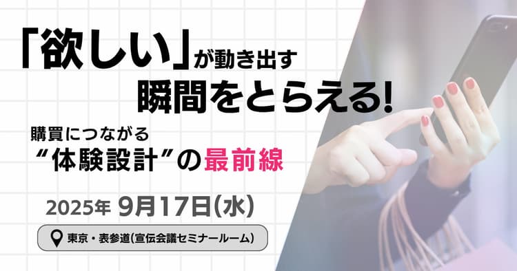 「欲しい」が動き出す瞬間をとらえる! 購買につながる“体験設計”の最前線