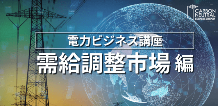 電力ビジネス講座「需給調整市場編」、11/15オンライン開催