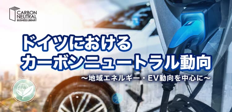 ドイツにおけるカーボンニュートラル動向 ~地域エネルギー・EV動向を中心に~(LIVE配信)