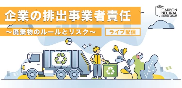環境ビジネス基礎講座 企業の排出事業者責任 ~廃棄物のルールとリスク~