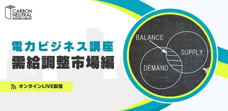 3/13オンライン講座、電力の「調整力」取引 最新動向や特徴とは