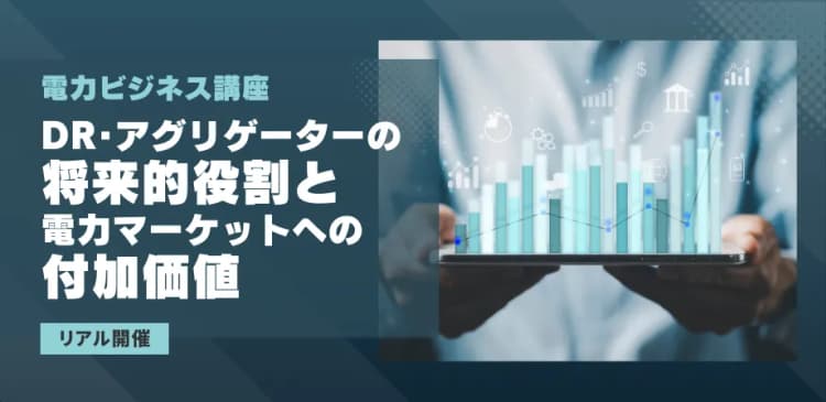 電力ビジネス講座 DR・アグリゲーターの将来的役割と電力マーケットへの付加価値(リアル開催)
