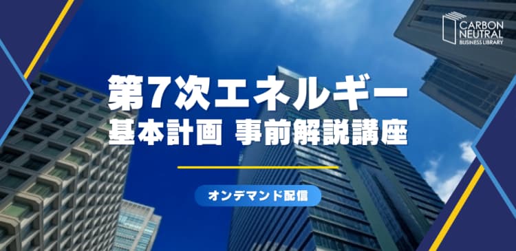 第7次エネルギー基本計画 事前解説講座(脱炭素ビジネスライブラリー)