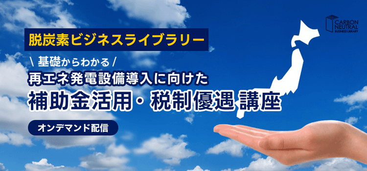 基礎からわかる 再エネ発電設備導入に向けた補助金活用・税制優遇講座