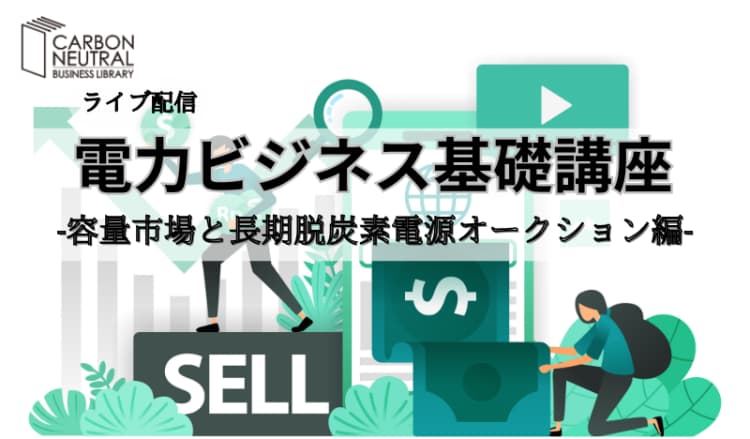 電力ビジネス基礎講座-容量市場と長期脱炭素電源オークション編-(LIVE配信)