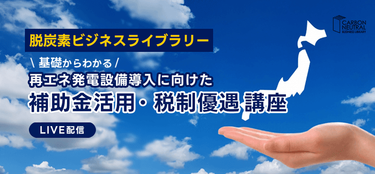 基礎からわかる 再エネ発電設備導入に向けた補助金活用・税制優遇講座(LIVE配信)