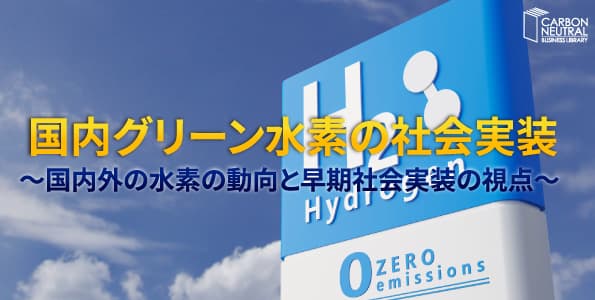 国内グリーン水素の社会実装~国内外の水素の動向と早期社会実装の視点~
