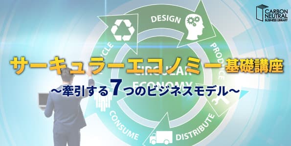 サーキュラーエコノミー基礎講座 ~牽引する7つのビジネスモデル~