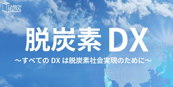脱炭素DX ~すべてのDXは脱炭素社会実現のために~