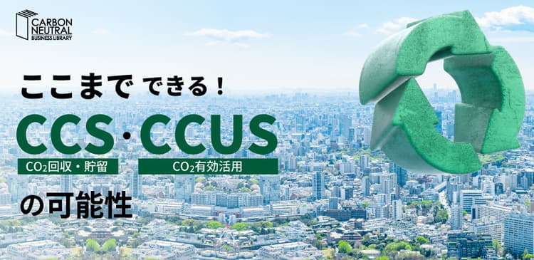 ここまでできる!CCS・CCUSの可能性