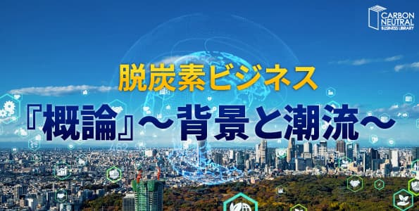 脱炭素ビジネス『概論』~背景と潮流~