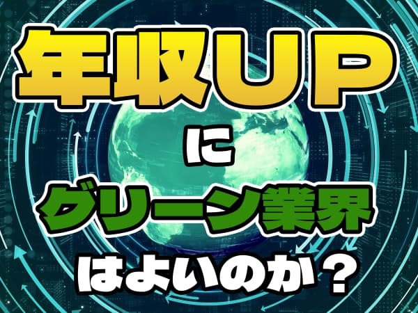 年収UPにグリーン業界は良いのか? ~市場動向と求人・採用・転職の<いま>【後編】