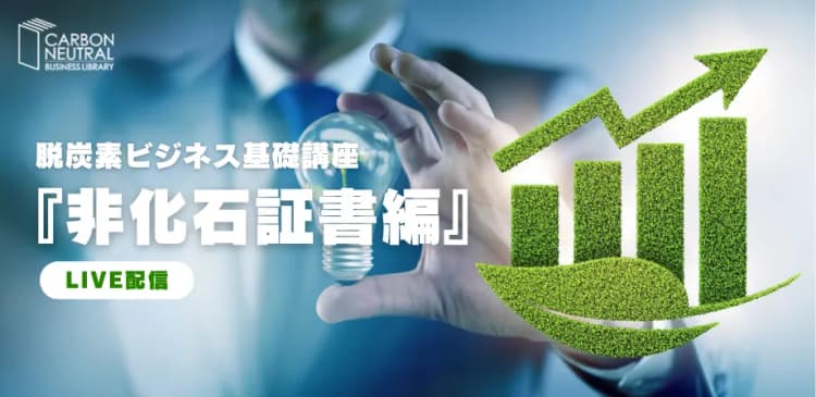 脱炭素ビジネス基礎講座『非化石証書編』(LIVE配信)