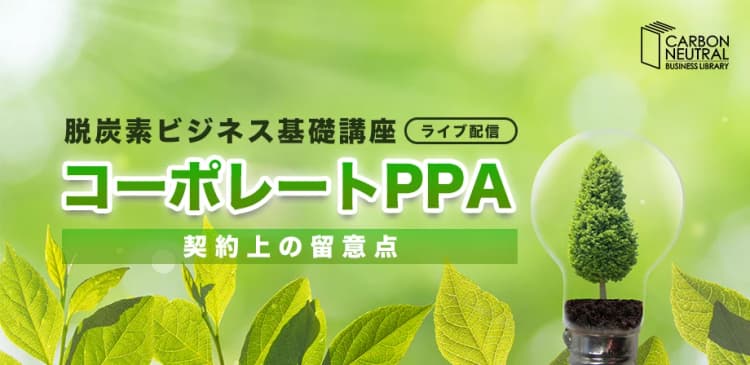 脱炭素ビジネス基礎講座 コーポレートPPA 法令上・契約上の留意点(LIVE配信)