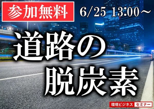 6/25環境ビジネスセミナー「道路の脱炭素化」のための施策や最新動向解説