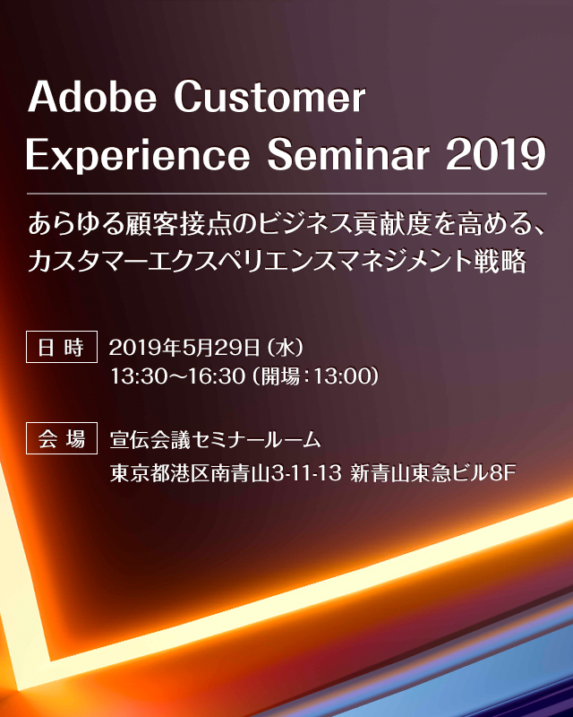 Adobe Customer Experience Seminar 2019 ～あらゆる顧客接点のビジネス貢献度を高める、カスタマーエクスペリエンスマネジメント戦略～