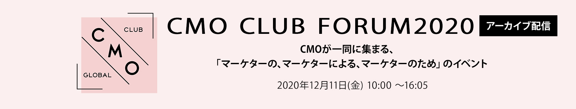 CMO CLUB FORUM2020アーカイブ配信 CMOが一同に集まる、「マーケターの、マーケターによる、マーケターのため」のイベント