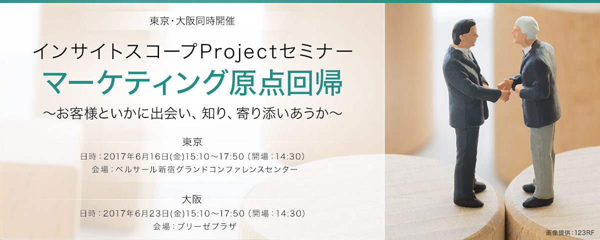 インサイトスコープProjectセミナー＜東京・大阪同時開催＞ 「マーケティング原点回帰 ～お客様といかに出会い、知り、寄り添いあうか～」