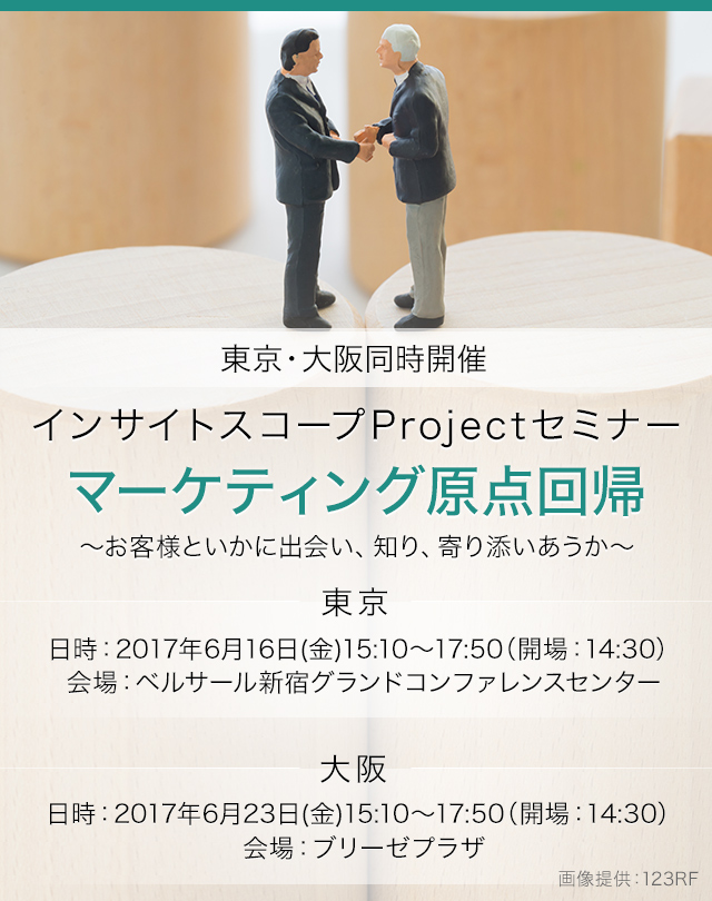 インサイトスコープProjectセミナー＜東京・大阪同時開催＞ 「マーケティング原点回帰 ～お客様といかに出会い、知り、寄り添いあうか～」