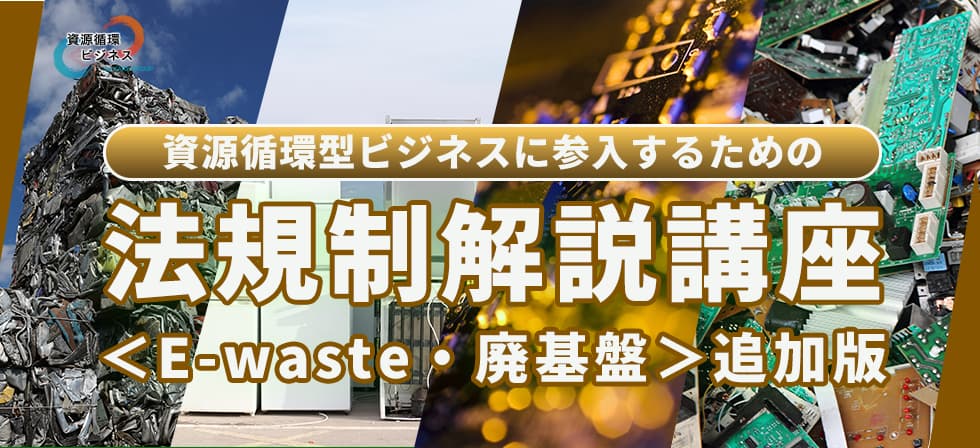 資源循環型経済に参入する事業者のための法規制解説講座＜E-waste・廃基板＞追加版