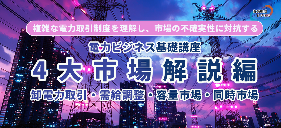 電力ビジネス基礎講座-４大市場解説編