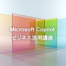 【オンデマンド研修(人数100名まで)】MicrosoftCopilotビジネス活用講座