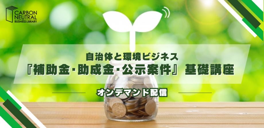 自治体と環境ビジネス『補助金・助成金・公示案件』基礎講座