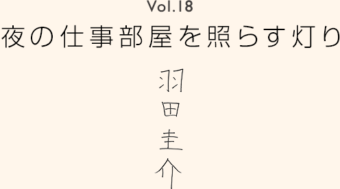 Vol.18 夜の仕事部屋を照らす灯り 羽田圭介