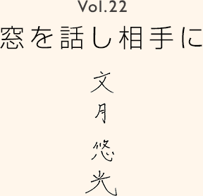 Vol.22 窓を話し相手に 文月悠光