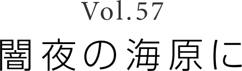 Vol.57 「闇夜の海原に」