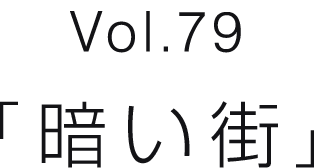 Vol.79 「暗い街」