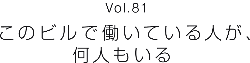 Vol.81 このビルで働いている人が、何人もいる