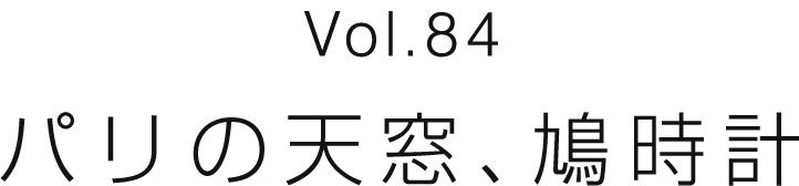 Vol.84 パリの天窓、鳩時計